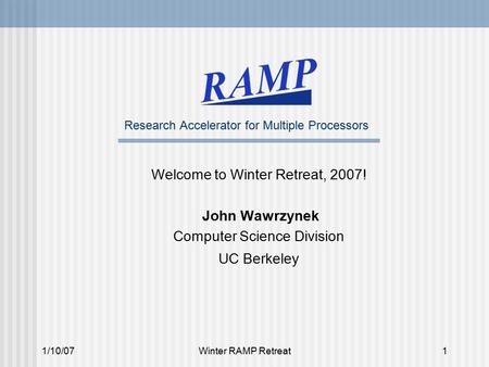 1/10/07Winter RAMP Retreat1 Research Accelerator for Multiple Processors Welcome to Winter Retreat, 2007! John Wawrzynek Computer Science Division UC Berkeley.