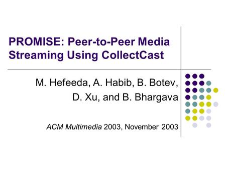 PROMISE: Peer-to-Peer Media Streaming Using CollectCast M. Hefeeda, A. Habib, B. Botev, D. Xu, and B. Bhargava ACM Multimedia 2003, November 2003.