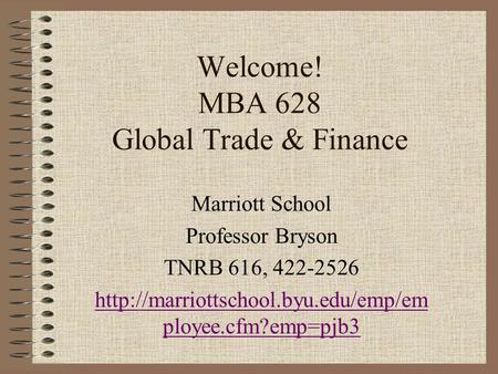 Welcome! MBA 628 Global Trade & Finance Marriott School Professor Bryson TNRB 616, 422-2526  ployee.cfm?emp=pjb3.