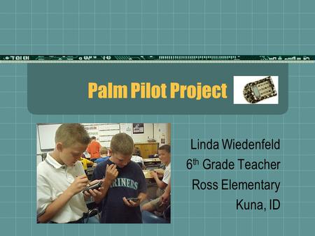 Palm Pilot Project Linda Wiedenfeld 6 th Grade Teacher Ross Elementary Kuna, ID.