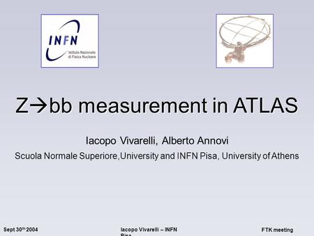 Sept 30 th 2004Iacopo Vivarelli – INFN Pisa FTK meeting Z  bb measurement in ATLAS Iacopo Vivarelli, Alberto Annovi Scuola Normale Superiore,University.
