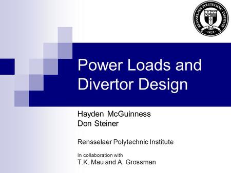 Power Loads and Divertor Design Hayden McGuinness Don Steiner Rensselaer Polytechnic Institute In collaboration with T.K. Mau and A. Grossman.
