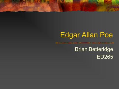 Edgar Allan Poe Brian Betteridge ED265. Why Poe? Familiarity Connections to popular culture Precursor to Edgar Allan Poe House field trip in Philadelphia.