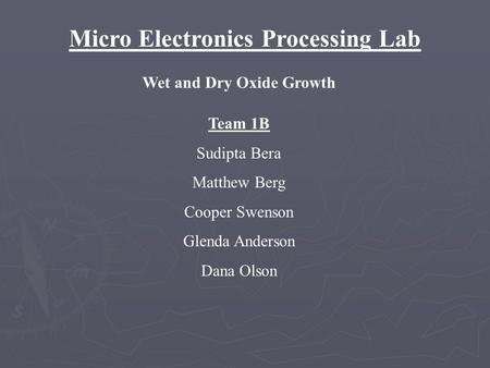 Micro Electronics Processing Lab Wet and Dry Oxide Growth Team 1B Sudipta Bera Matthew Berg Cooper Swenson Glenda Anderson Dana Olson.