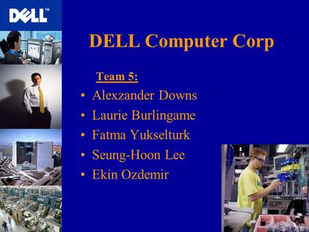 DELL Computer Corp Team 5: Alexzander Downs Laurie Burlingame Fatma Yukselturk Seung-Hoon Lee Ekin Ozdemir.