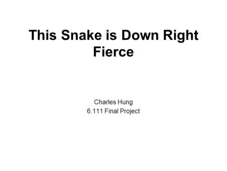 This Snake is Down Right Fierce Charles Hung 6.111 Final Project.