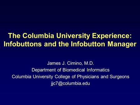 The Columbia University Experience: Infobuttons and the Infobutton Manager James J. Cimino, M.D. Department of Biomedical Informatics Columbia University.