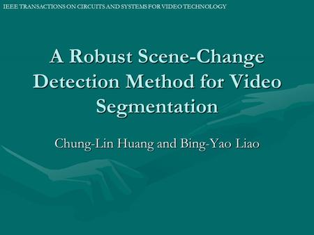 A Robust Scene-Change Detection Method for Video Segmentation Chung-Lin Huang and Bing-Yao Liao IEEE TRANSACTIONS ON CIRCUITS AND SYSTEMS FOR VIDEO TECHNOLOGY.