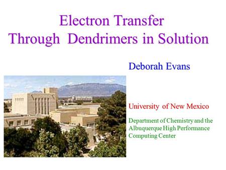 Electron Transfer Through Dendrimers in Solution Deborah Evans University of New Mexico Department of Chemistry and the Albuquerque High Performance Computing.