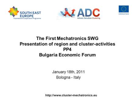 The First Mechatronics SWG Presentation of region and cluster-activities PP4 Bulgaria Economic Forum January 18th, 2011.
