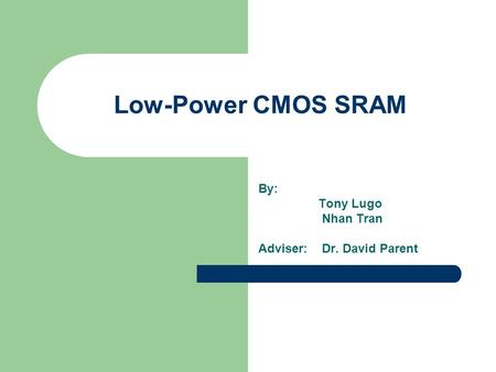 Low-Power CMOS SRAM By: Tony Lugo Nhan Tran Adviser: Dr. David Parent.