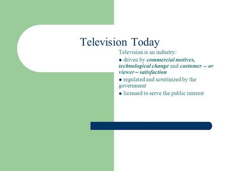 Television Today Television is an industry: driven by commercial motives, technological change and customer -- or viewer – satisfaction regulated and scrutinized.