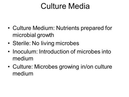 Culture Medium: Nutrients prepared for microbial growth Sterile: No living microbes Inoculum: Introduction of microbes into medium Culture: Microbes growing.