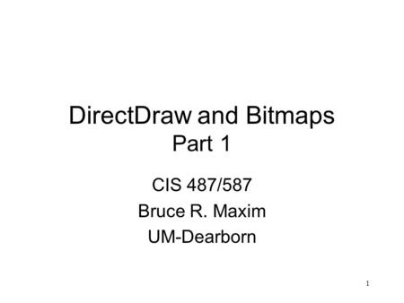 1 DirectDraw and Bitmaps Part 1 CIS 487/587 Bruce R. Maxim UM-Dearborn.
