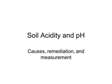 Soil Acidity and pH Causes, remediation, and measurement.