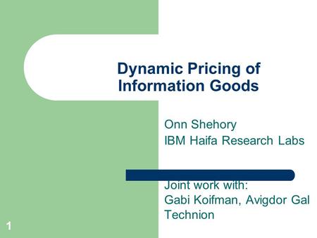 1 Dynamic Pricing of Information Goods Joint work with: Gabi Koifman, Avigdor Gal Technion Onn Shehory IBM Haifa Research Labs.