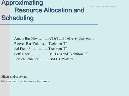 Www.cs.technion.ac.il/~reuven 1 A Unified Approach to Approximating Resource Allocation and Scheduling Amotz Bar-Noy.……...AT&T and Tel Aviv University.