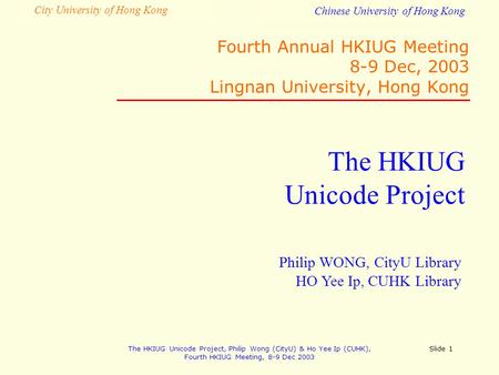 City University of Hong Kong Chinese University of Hong Kong The HKIUG Unicode Project, Philip Wong (CityU) & Ho Yee Ip (CUHK), Fourth HKIUG Meeting,