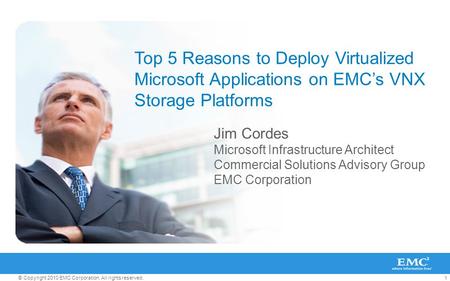 1© Copyright 2010 EMC Corporation. All rights reserved. Top 5 Reasons to Deploy Virtualized Microsoft Applications on EMC’s VNX Storage Platforms Jim Cordes.