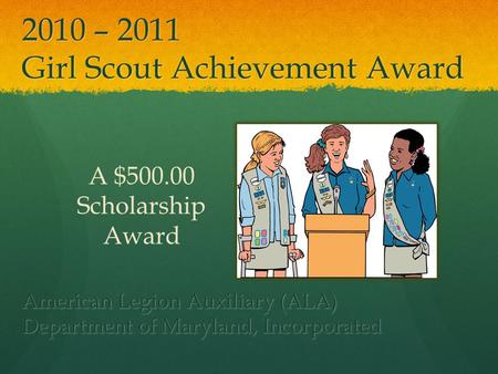 2010 – 2011 Girl Scout Achievement Award American Legion Auxiliary (ALA) Department of Maryland, Incorporated A $500.00 Scholarship Award.