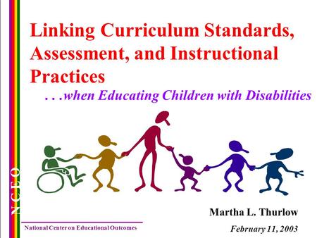 N C E O National Center on Educational Outcomes Linking Curriculum Standards, Assessment, and Instructional Practices Martha L. Thurlow February 11, 2003...when.
