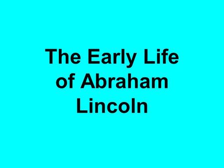 The Early Life of Abraham Lincoln. Lincoln was born in this house.