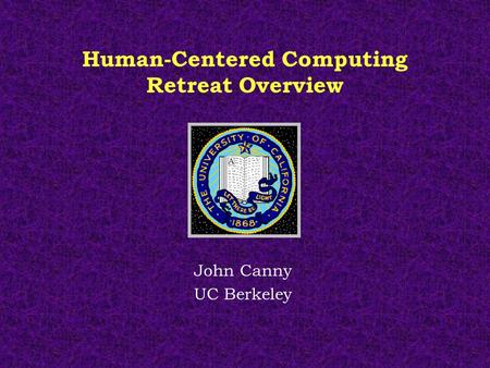 Human-Centered Computing Retreat Overview John Canny UC Berkeley.