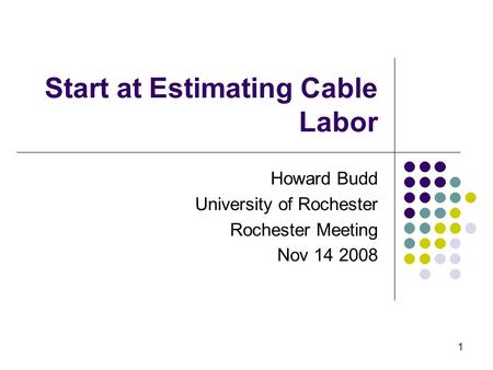 1 Start at Estimating Cable Labor Howard Budd University of Rochester Rochester Meeting Nov 14 2008.