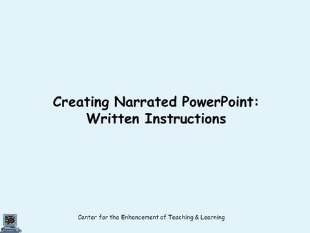 Center for the Enhancement of Teaching & Learning Creating Narrated PowerPoint: Written Instructions.