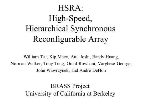 HSRA: High-Speed, Hierarchical Synchronous Reconfigurable Array William Tsu, Kip Macy, Atul Joshi, Randy Huang, Norman Walker, Tony Tung, Omid Rowhani,