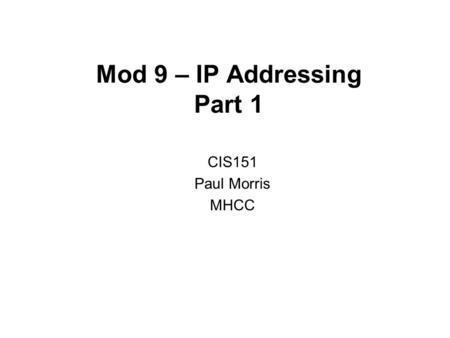 Mod 9 – IP Addressing Part 1 CIS151 Paul Morris MHCC.
