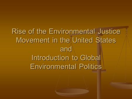 Rise of the Environmental Justice Movement in the United States and Introduction to Global Environmental Politics.