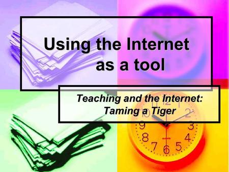 Using the Internet as a tool Teaching and the Internet: Taming a Tiger.