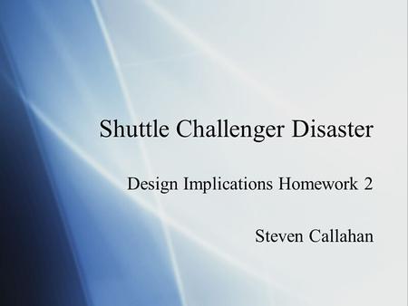 Shuttle Challenger Disaster Design Implications Homework 2 Steven Callahan Design Implications Homework 2 Steven Callahan.