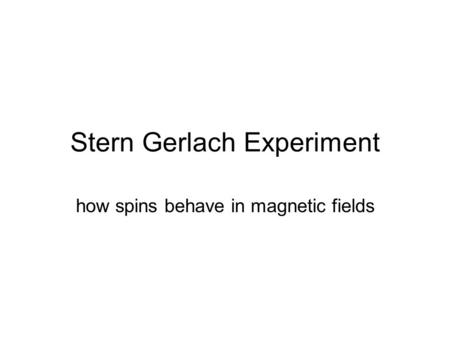 Stern Gerlach Experiment how spins behave in magnetic fields.