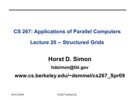 04/13/2009CS267 Lecture 20 CS 267: Applications of Parallel Computers Lecture 20 -- Structured Grids Horst D. Simon