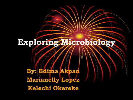 Exploring Microbiology By: Edima Akpan Marianelly Lopez Kelechi Okereke.