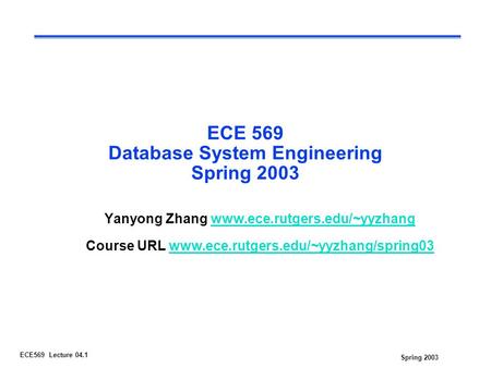 Spring 2003 ECE569 Lecture 04.1 ECE 569 Database System Engineering Spring 2003 Yanyong Zhang www.ece.rutgers.edu/~yyzhangwww.ece.rutgers.edu/~yyzhang.