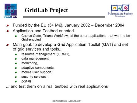 SC 2003 Demo, NCSA booth GridLab Project Funded by the EU (5+ M€), January 2002 – December 2004 Application and Testbed oriented Cactus Code, Triana Workflow,