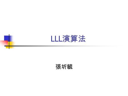 LLL 演算法 張圻毓. Outline Algorithm Example Algorithm Input : Linearly independent column vector f 1 ……f n Z n Output : A reduced basis (b 1 ……b n ) of the.