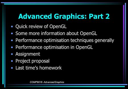 COMP9018 - Advanced Graphics Advanced Graphics: Part 2 Quick review of OpenGL Some more information about OpenGL Performance optimisation techniques generally.
