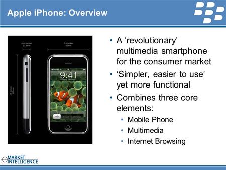 RIM INTERNAL Apple iPhone: Overview A ‘revolutionary’ multimedia smartphone for the consumer market ‘Simpler, easier to use’ yet more functional Combines.
