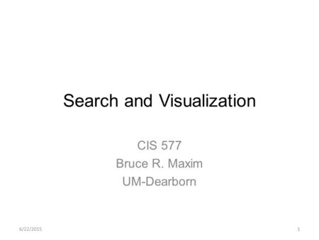 6/22/20151 Search and Visualization CIS 577 Bruce R. Maxim UM-Dearborn.