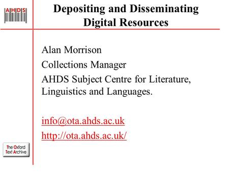 Depositing and Disseminating Digital Resources Alan Morrison Collections Manager AHDS Subject Centre for Literature, Linguistics and Languages.