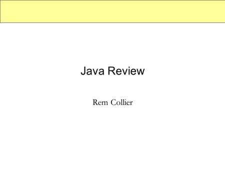 Java Review Rem Collier. A Statement I have been asked to do these Lectures at YOUR request. They are to help YOU with any Java question that you have.