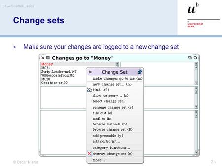 © Oscar Nierstrasz ST — Smalltalk Basics 2.1 Change sets  Make sure your changes are logged to a new change set.