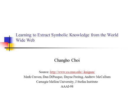 Learning to Extract Symbolic Knowledge from the World Wide Web Changho Choi Source:  Mark Craven,