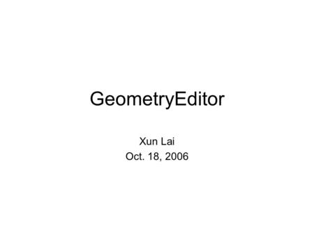 GeometryEditor Xun Lai Oct. 18, 2006. Authoring Supports Implemented Arbitrary Drawing Drawing primitives: Making it simple to create basic geometric.