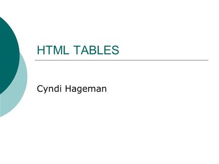 HTML TABLES Cyndi Hageman. Tables   Attributes Name or id – used to identify the table Border = set this to determine if there is a border and the size.