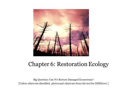 Chapter 6: Restoration Ecology Big Question: Can We Restore Damaged Ecosystems? [Unless otherwise identified, photos and charts are from the text for ESRM100.]
